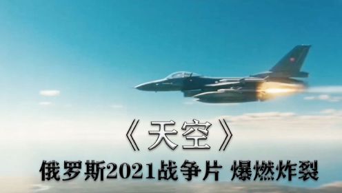 俄罗斯2021战争大片，《天空》空战爆燃炸裂！