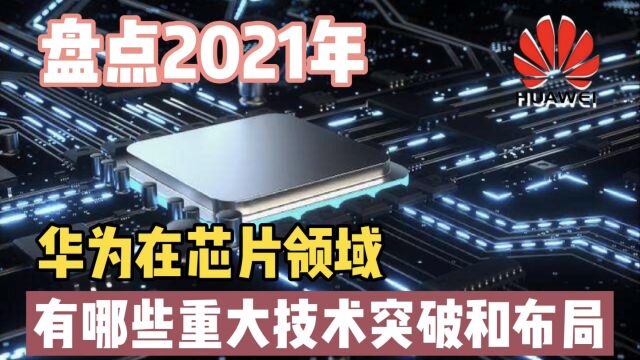 盘点2021年,华为在芯片领域,有哪些重大技术突破和布局