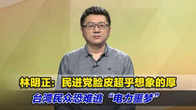 林明正:民进党脸皮超乎想象的厚,台湾民众恐难逃“电力噩梦”