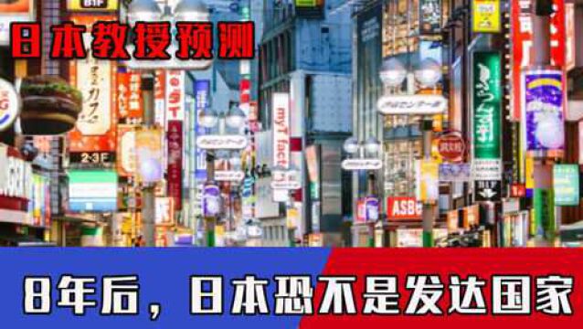 日本将迎来巨大危机?日本教授预测:8年后,日本恐不是发达国家