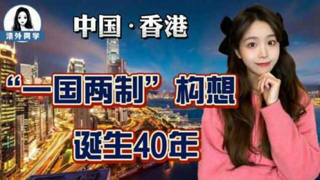 “一国两制”诞生40周年!毫无前人经验可循,但为何被证明是正确的?