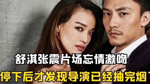 张震舒淇片场忘我激吻,两人停下后才发现,导演已经抽完烟了