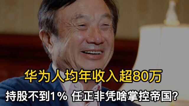 分红7万,华为人均收入超80万,任正非持股不到1%凭啥掌控帝国?