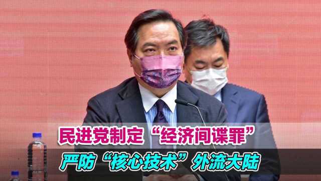 民进党制定“经济间谍罪”严防“核心技术”外流大陆,恐得不偿失