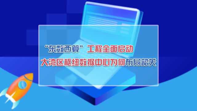 “东数西算”工程全面启动!大湾区枢纽数据中心为何布局韶关?