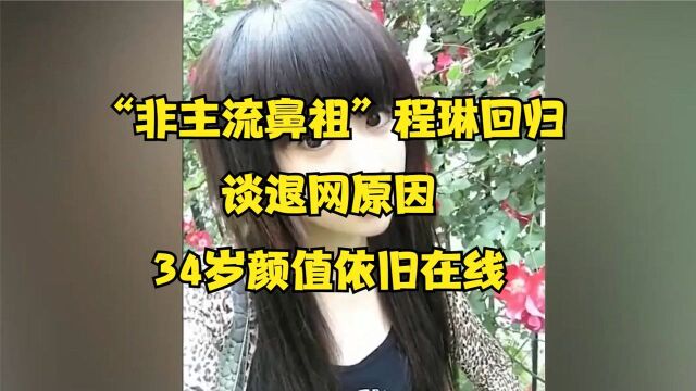 “非主流鼻祖”程琳回归!谈退网原因令人唏嘘,34岁颜值依旧在线