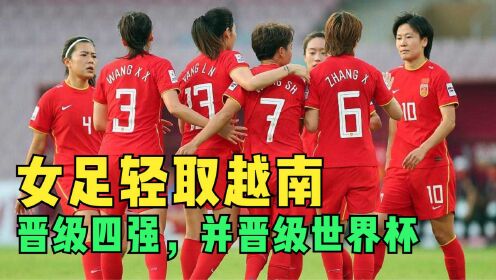 中国女足3 -1战胜越南，轻松晋级世界杯，王霜独造三球立功！