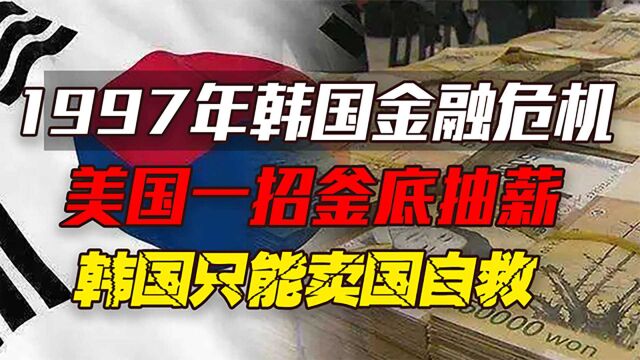 1997年韩国金融危机有多惨?美国一招釜底抽薪,韩国只能卖国自救