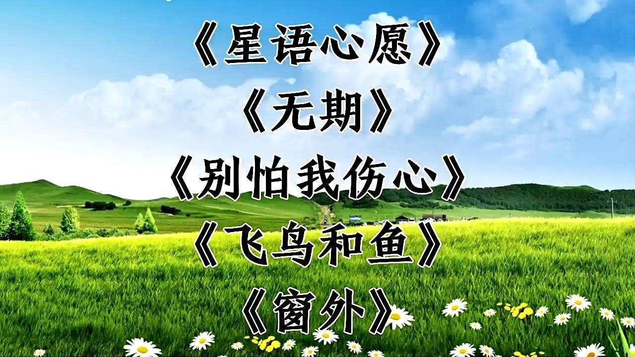 經典歌曲 《星語心願》《無期》《別怕我傷心》《飛鳥和魚》《窗外》