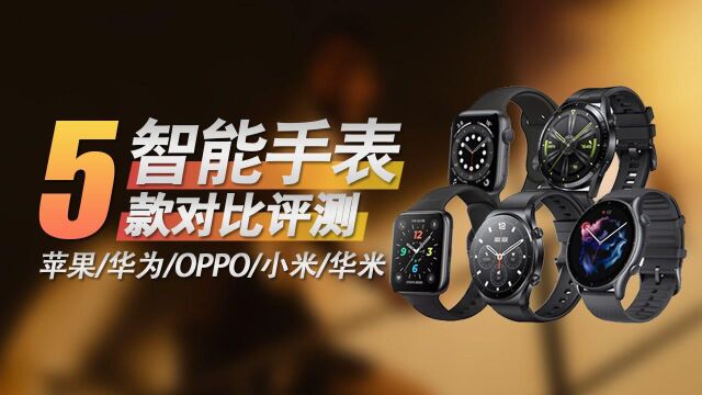 2022智能手表选购指南,5款热销手表对比评测!苹果/华为/OPPO/小米/华米