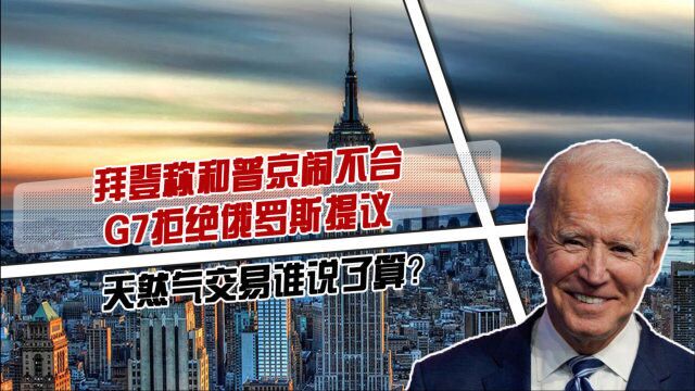 拜登称和普京闹不合,G7拒绝俄罗斯提议,天然气交易谁说了算?