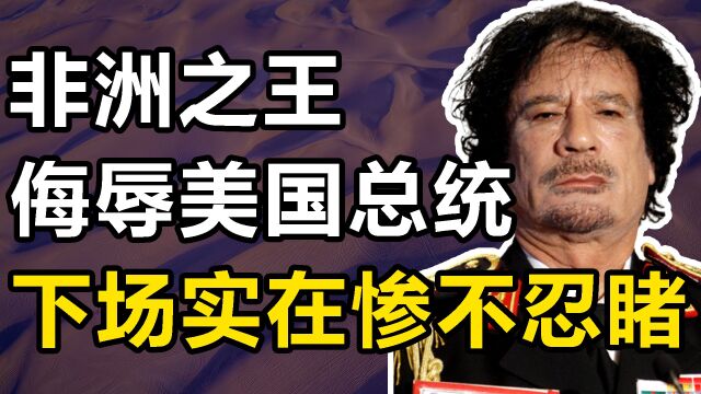 卡扎菲:曾经的“非洲之王”,多次挑衅美国总统,结果怎么样了?