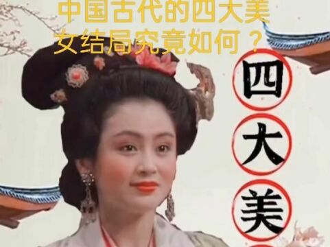 中国古代的四大美女的结局究竟如何?