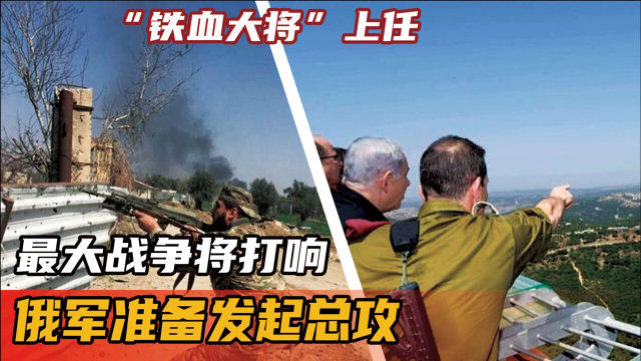 "铁血大将"上任,最大战争将打响,俄军准备发起总攻