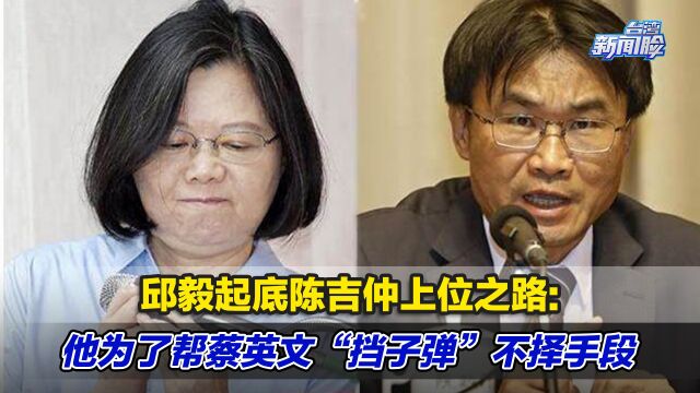 邱毅起底陈吉仲上位之路:他为了帮蔡英文“挡子弹”不择手段