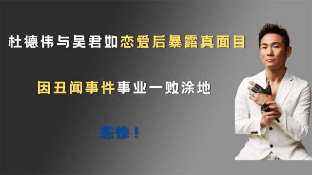 杜德伟与吴君如恋爱后暴露真面目,因丑闻事件事业一败涂地:悲惨