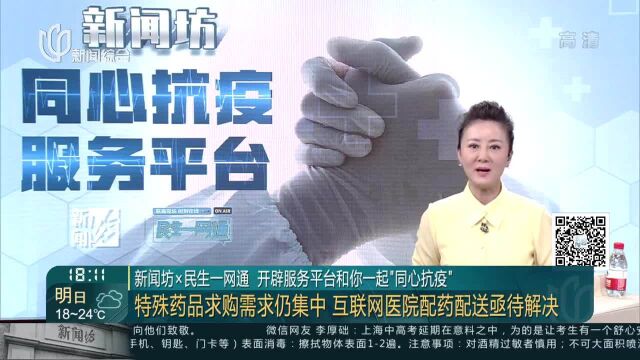 新闻坊x民生一网通 开辟服务平台和你一起“同心抗疫” 特殊药品求购需求仍集中 互联网医院配药配送亟待解决