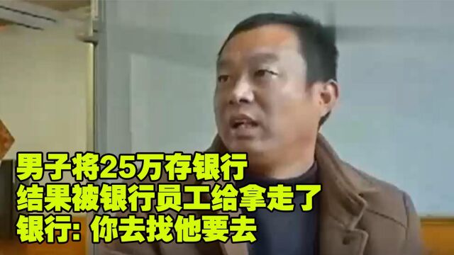 男子将25万存银行 结果钱被银行员工拿走了 银行:你去找他要去(二)