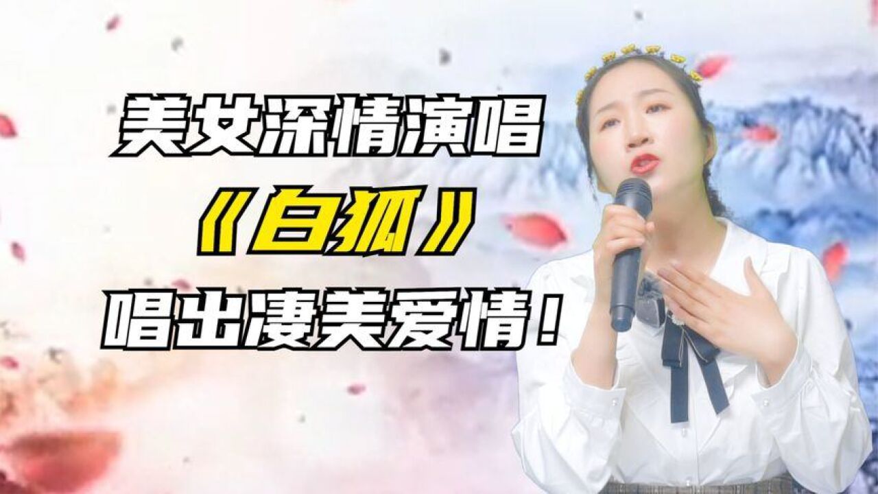 美女深情演繹《白狐》唱得悽美,唱得好聽感人!配音