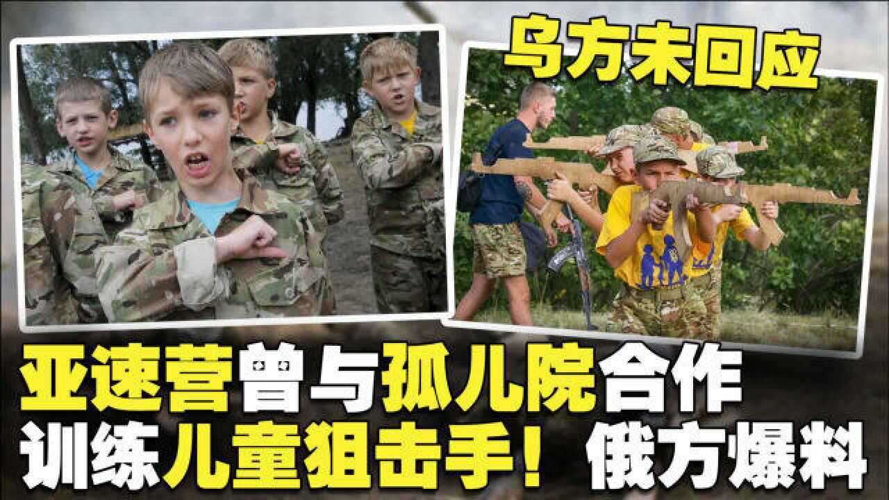 亚速营曾与孤儿院合作,训练儿童狙击手!俄方爆料,乌方未回应
