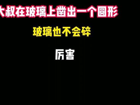 大叔在玻璃上凿出一个圆形,玻璃也不会碎,厉害