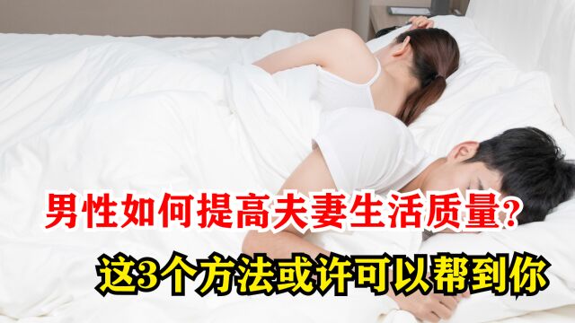 男性如何提高夫妻生活质量?这3个方法或许可以帮到你