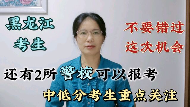 中低分考生:报考这2所“警校”还有机会,黑龙江考生不要错过!