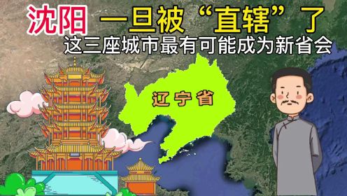 沈阳一旦被直辖了，这三座城市，哪一个最有可能成为辽宁省新省会