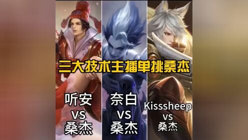 王者荣耀三大技术主播单挑桑杰（听安vs桑杰+奈白vs桑杰+kissheep vs 桑杰）巅峰对决，你只服哪一位？