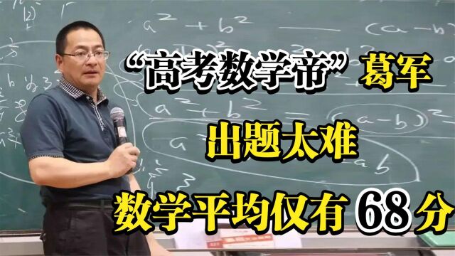 “数学帝”葛军:出题太难,数学平均仅有68分,学霸都难以招架