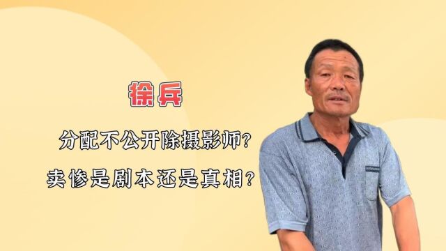 分配不公开除摄影师?徐兵卖惨是剧本还是真相?网友:过河拆桥?