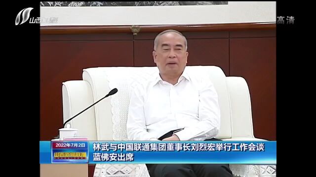 林武与中国联通集团董事长刘烈宏举行工作会谈 蓝佛安出席