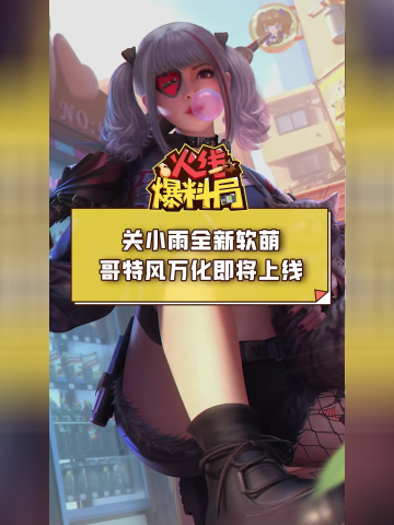 【cf手游】关小雨全新软萌哥特风万化即将上线