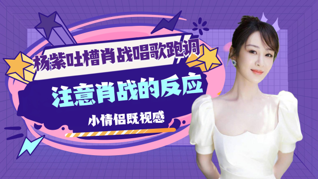 杨紫吐槽肖战唱歌跑调注意肖战的反应小情侣既视感