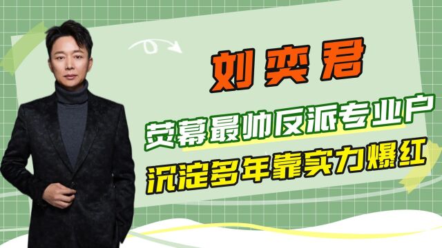 “叔圈男神”刘奕君,荧幕最帅反派形象,沉淀多年靠实力彻底爆红