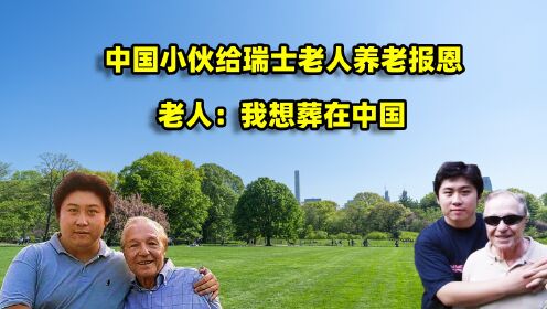 中国小伙报答瑞士房东，接他到中国养老，跨越半个地球的亲情