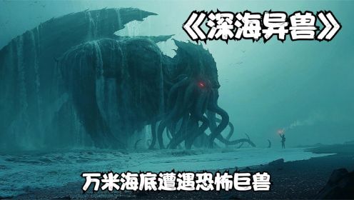 深海异兽：科学家在马里亚纳海沟发现恐怖巨兽，上演极限海底大逃亡