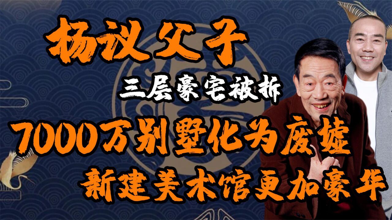 杨议父子豪宅被拆,7000万别墅化为废墟,新建美术馆更加豪华大气