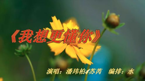 歌曲《我想更懂你》演唱：潘玮柏/苏芮   奇花异草(二)