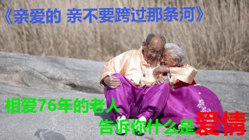 
《亲爱的 请不要跨过那条河3》结婚76年的老人  告诉你什么是爱情
