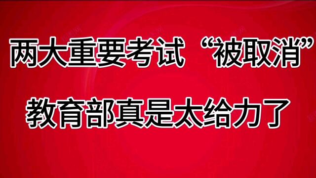 两大重要考试“被取消”,教育部太给力了