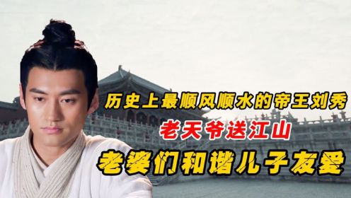 刘秀：史上最受老天厚爱皇帝，他一生有多顺？史学家都无从下笔！