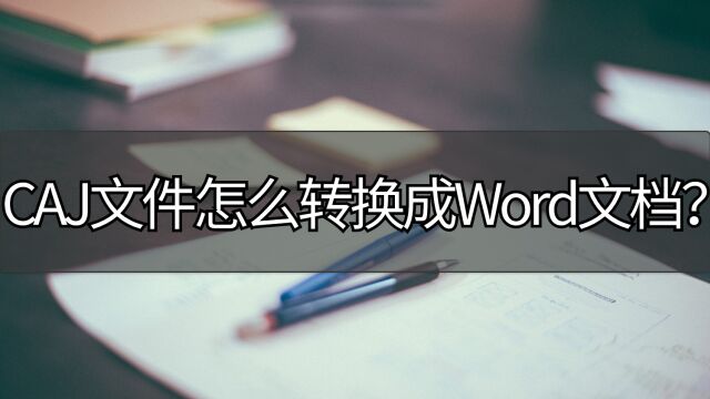 CAJ文件怎么转换成Word文档?快进来学习一下.