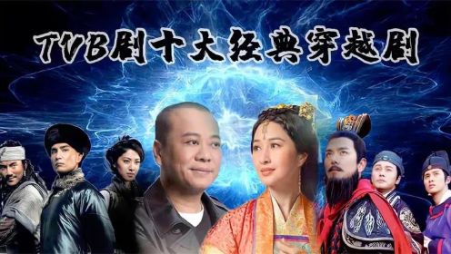 TVB剧十大穿越剧排名，《寻秦记》仅排第二，《回到三国》垫底，到底谁是永远的神剧？