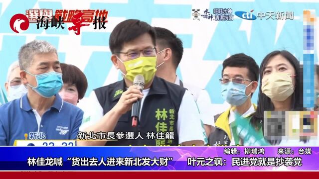 林佳龙喊“货出去人进来新北发大财”,叶元之讽:民进党就是抄袭党