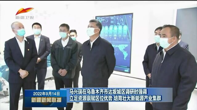 马兴瑞在乌鲁木齐市达坂城区调研时强调 立足资源禀赋区位优势 培育壮大新能源产业集群