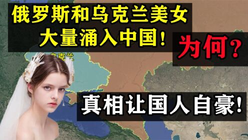 俄罗斯乌克兰的美女大量涌入中国，是为何？真相令中国人自豪！