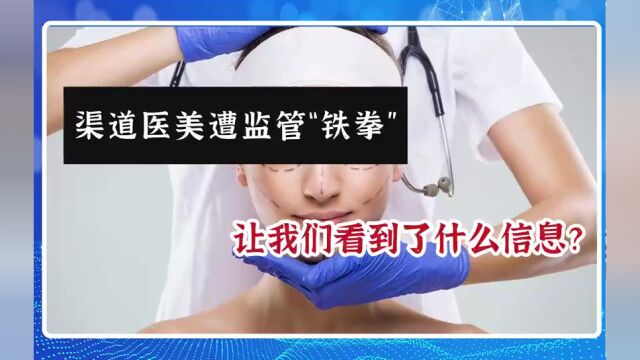 渠道医美遭监管“铁拳”,让我们看到了什么信息?