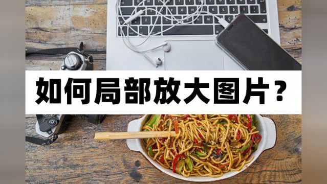 如何局部放大图片?图片编辑教程