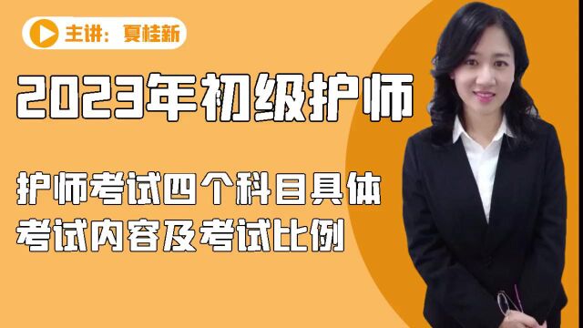 2023年初级护师 卫生资格考试 夏桂新老师讲解护师考试四个科目的具体考试内容及考试比例